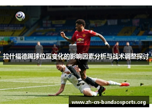 拉什福德踢球位置变化的影响因素分析与战术调整探讨