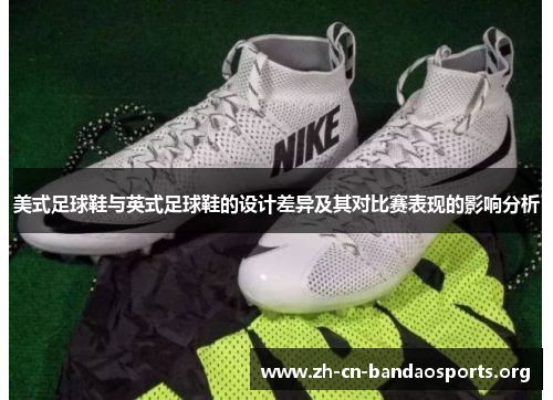 美式足球鞋与英式足球鞋的设计差异及其对比赛表现的影响分析