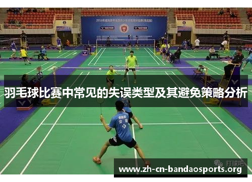 羽毛球比赛中常见的失误类型及其避免策略分析