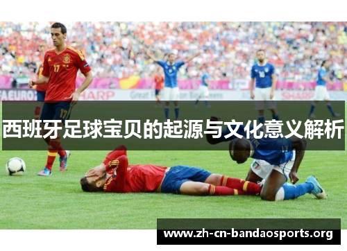 西班牙足球宝贝的起源与文化意义解析