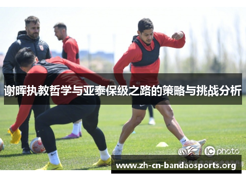 谢晖执教哲学与亚泰保级之路的策略与挑战分析