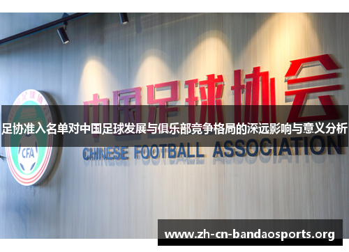 足协准入名单对中国足球发展与俱乐部竞争格局的深远影响与意义分析