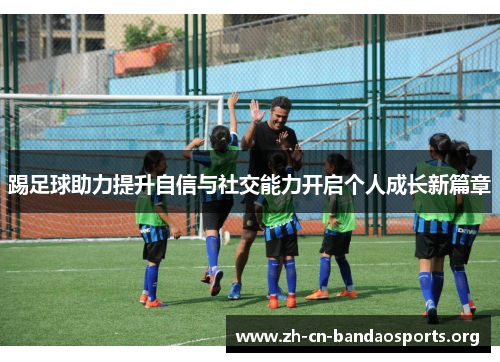 踢足球助力提升自信与社交能力开启个人成长新篇章 踢足球助力提升自信与社交能力开启个人成长新篇章