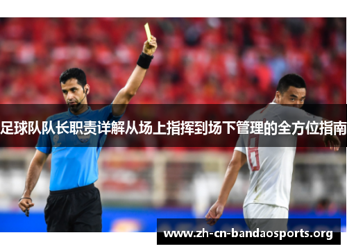 足球队队长职责详解从场上指挥到场下管理的全方位指南 足球队队长职责详解从场上指挥到场下管理的全方位指南