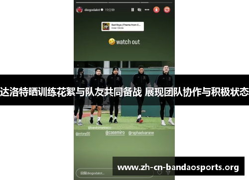 达洛特晒训练花絮与队友共同备战 展现团队协作与积极状态 达洛特晒训练花絮与队友共同备战 展现团队协作与积极状态