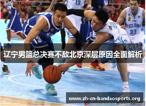 辽宁男篮总决赛不敌北京深层原因全面解析 辽宁男篮总决赛不敌北京深层原因全面解析
