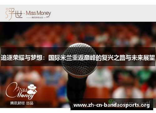 追逐荣耀与梦想:国际米兰重返巅峰的复兴之路与未来展望 追逐荣耀与梦想:国际米兰重返巅峰的复兴之路与未来展望