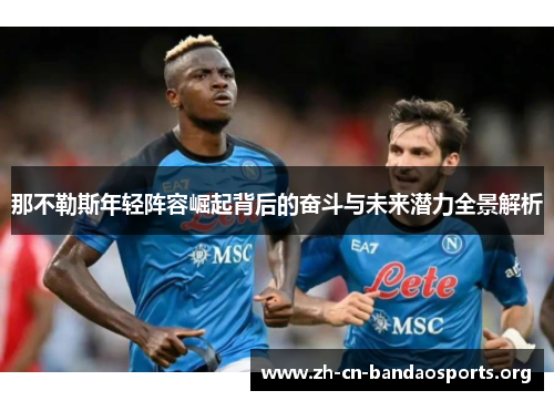 那不勒斯年轻阵容崛起背后的奋斗与未来潜力全景解析 那不勒斯年轻阵容崛起背后的奋斗与未来潜力全景解析