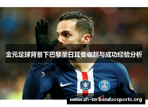 金元足球背景下巴黎圣日耳曼崛起与成功经验分析 金元足球背景下巴黎圣日耳曼崛起与成功经验分析