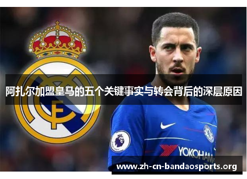 阿扎尔加盟皇马的五个关键事实与转会背后的深层原因 阿扎尔加盟皇马的五个关键事实与转会背后的深层原因