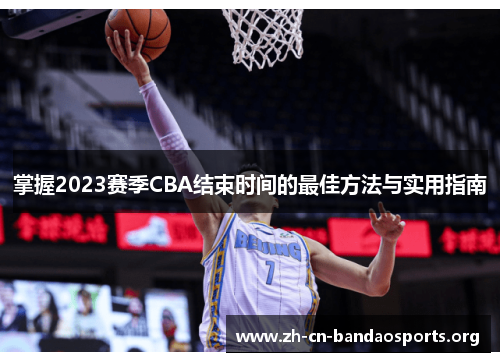 掌握2023赛季CBA结束时间的最佳方法与实用指南