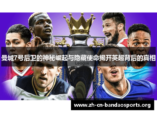 曼城7号后卫的神秘崛起与隐藏使命揭开英超背后的真相 曼城7号后卫的神秘崛起与隐藏使命揭开英超背后的真相