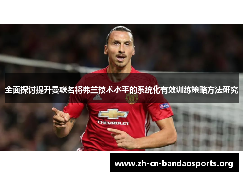 全面探讨提升曼联名将弗兰技术水平的系统化有效训练策略方法研究 全面探讨提升曼联名将弗兰技术水平的系统化有效训练策略方法研究