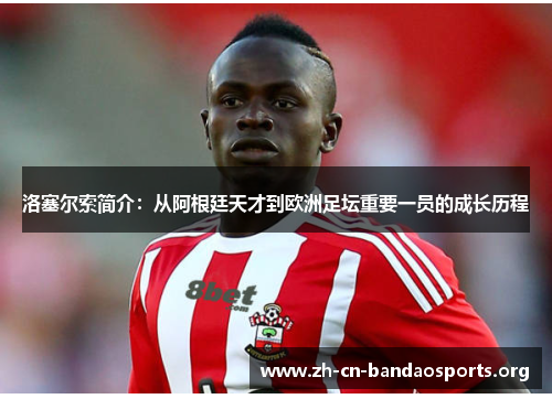 洛塞尔索简介：从阿根廷天才到欧洲足坛重要一员的成长历程