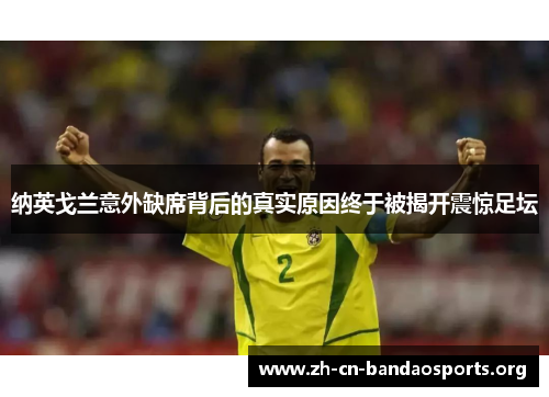 纳英戈兰意外缺席背后的真实原因终于被揭开震惊足坛