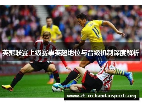 英冠联赛上级赛事英超地位与晋级机制深度解析