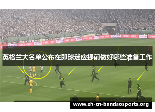 英格兰大名单公布在即球迷应提前做好哪些准备工作