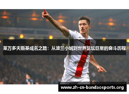 莱万多夫斯基成名之路：从波兰小城到世界足坛巨星的奋斗历程