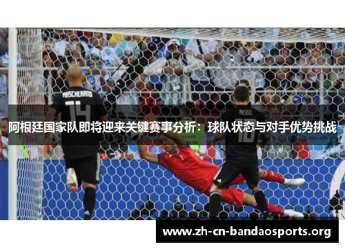 阿根廷国家队即将迎来关键赛事分析：球队状态与对手优势挑战