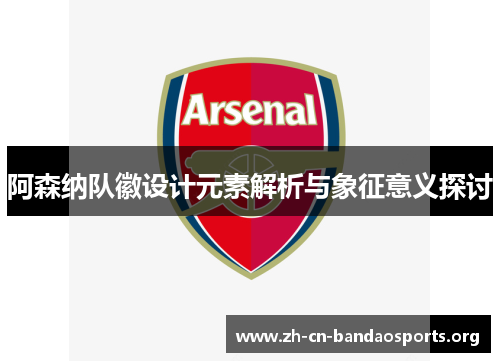 阿森纳队徽设计元素解析与象征意义探讨