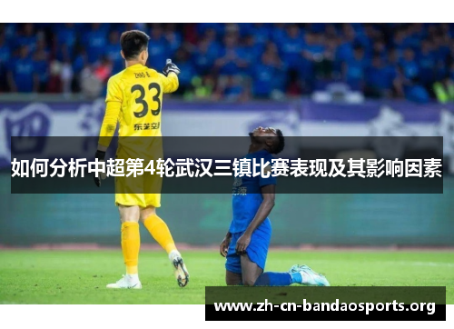 如何分析中超第4轮武汉三镇比赛表现及其影响因素 如何分析中超第4轮武汉三镇比赛表现及其影响因素