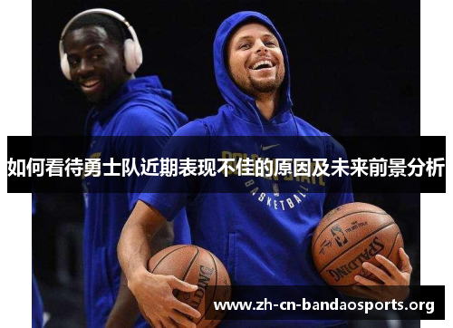 如何看待勇士队近期表现不佳的原因及未来前景分析 如何看待勇士队近期表现不佳的原因及未来前景分析
