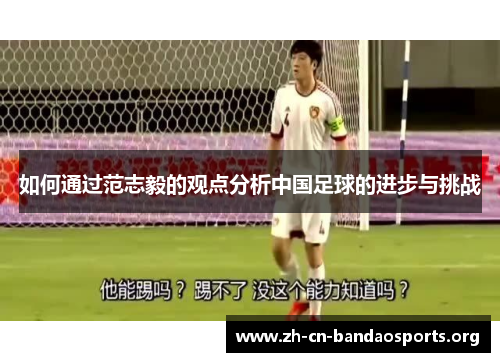 如何通过范志毅的观点分析中国足球的进步与挑战