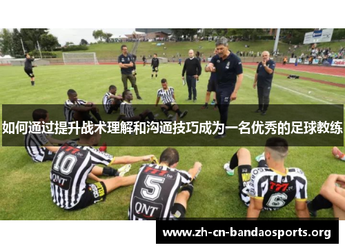 如何通过提升战术理解和沟通技巧成为一名优秀的足球教练