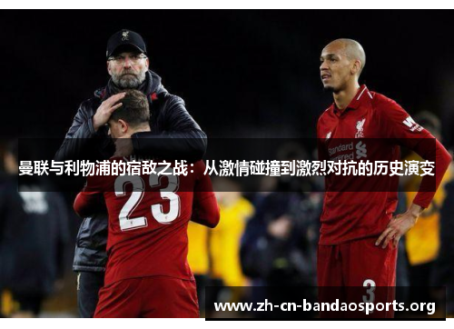 曼联与利物浦的宿敌之战：从激情碰撞到激烈对抗的历史演变