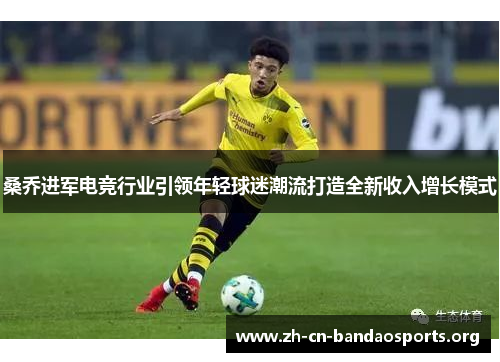 桑乔进军电竞行业引领年轻球迷潮流打造全新收入增长模式