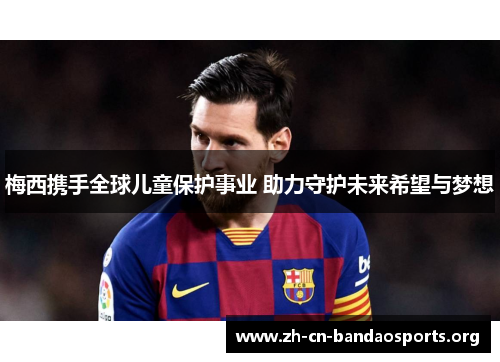 梅西携手全球儿童保护事业 助力守护未来希望与梦想
