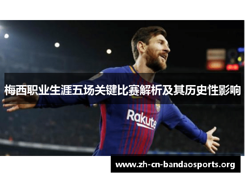 梅西职业生涯五场关键比赛解析及其历史性影响