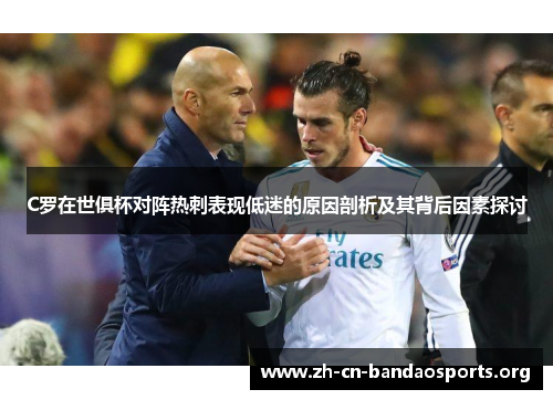 C罗在世俱杯对阵热刺表现低迷的原因剖析及其背后因素探讨