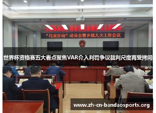 世界杯资格赛五大看点聚焦VAR介入判罚争议裁判尺度再受拷问