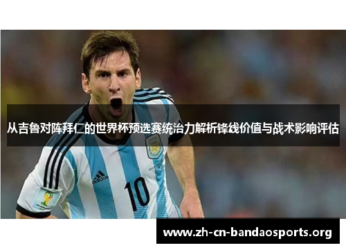 从吉鲁对阵拜仁的世界杯预选赛统治力解析锋线价值与战术影响评估