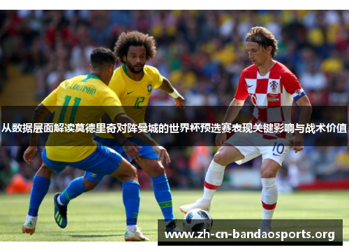 从数据层面解读莫德里奇对阵曼城的世界杯预选赛表现关键影响与战术价值
